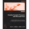 Visualize Complex Processes with Microsoft Visio: A guide to visually creating, communicating, and collaborating business processes efficiently
