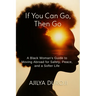 If You Can Go, Then Go: A Black Woman's Guide to Moving Abroad for Safety, Peace, and a Softer Life