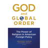 God and Global Order: The Power of Religion in American Foreign Policy