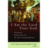 I Am the Lord Your God: Christian Reflections on the Ten Commandments