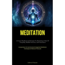 Meditation: A Concise Handbook And Strategies For Reattaining A State Of Tranquility, Mindful Awareness, And Contentment (Compendium On Synchronized I