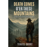 Death Comes O'er These Mountains: A Saga of the Killing Rock Murders