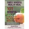 Simply Mindful Meal by Meal: 101 Mindful Ways to Create a Healthy Relationship with Food