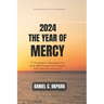 2024: THE YEAR OF MERCY: 17 Prophetic Revelations And 300 Powerful Prayers And Declarations to Command the Year