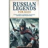 Russian Legends For Kids: Czars, Fairies, Warriors, Folktales, Myths & More From Russia: Slavic Fairy Tales, Royal History, and Legendary Creatures fr