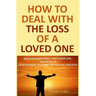 How to Deal with The Loss of a Loved One: Recover from Grief, Find A New Life, And Move On (A Quick-Note to Start the Healing Process)