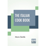 The Italian Cook Book: The Art Of Eating Well - Practical Recipes Of The Italian Cuisine Pastries Sweets, Frozen Delicacies And Syrups Compil