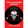 The Wagner Group: From Savage Global Mercenaries to Putin's Unlikely Nemesis