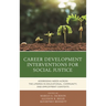 Career Development Interventions for Social Justice: Addressing Needs Across the Lifespan in Educational, Community, and Employment Contexts