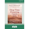 Deep Time Dreaming: Uncovering Ancient Australia (16pt Large Print Edition)
