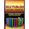 Self Publish Worldwide: How To Publish Your Book Quickly, Affordably And Make It Available Worldwide