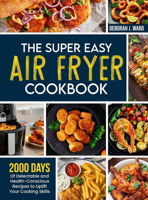 The Super Easy Air Fryer Cookbook: 2000 Days of Delectable and Health-Conscious Recipes to Uplift Your Cooking Skills - Hardcover by Books by splitShops