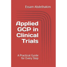Applied GCP in Clinical Trials: A Practical Guide for Every Step