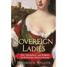 Sovereign Ladies: Sex, Sacrifice, and Power--The Six Reigning Queens of England