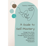 A Guide to Self-Mastery: Change Your Life by Changing Your Thoughts Through the Law of Attraction, Master Key System, Mindfulness, Meditation a