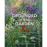 Grounded in the Garden: An Artist's Guide to Creating a Beautiful Garden in Harmony with Nature