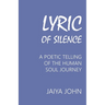 Lyric of Silence: A Poetic Telling of the Human Soul Journey