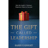 The Gift Called Leadership: How the Leader's 'Presence' Empowers Others to Succeed