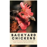 Backyard Chickens: A Fifth-Generation Backyard Chicken Owner Shares His Family Secrets To Keeping A Happy, Productive & Healthy Flock
