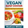 Vegan Slow Cooker: Healthy Plant-Based Vegan Crock Pot Recipes