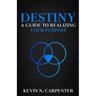 Destiny: a Guide to Realizing Your Purpose