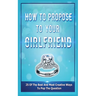 How To Propose To Your Girlfriend: 25 Of The Best And Most Creative Ways To Pop The Question