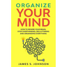 Organize your mind: How to Rewire your Brain, stop Overthinking, Decluttering and Organizing Everything