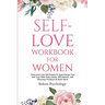 Self-Love Workbook for Women: Overcome Low Self Esteem & Supercharge Your Self-Love With Daily Habits, Affirmations, Self Discovery Practices & Much M