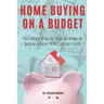 Home Buying on a Budget: The Simple Step-by-Step Strategy on Buying a Home With Limited Funds