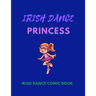 IRISH DANCE PRINCESS - Irish Dance Comic Book: 120 Framed Pages 8.5 x 11 Comic Book - Ideal Appreciation Gift For Irish Dancers Of Any Age