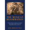 The Mexican Reformation: Catholic Pluralism, Enlightenment Religion, and the Iglesia de Jesus Movement in Benito Juarez's Mexico (1859-72)