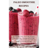 Paleo Smoothie Recipes: 120 Healthy Paleo Smoothie Recipes for Detoxing, Alkalizing and Weight Loss: Boost Metabolism and Turn On Your Fat Bur