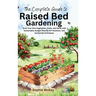The Complete Guide to Raised Bed Gardening: Grow Your Own Vegetables, Fruits, and Herbs with Sustainable, Budget-friendly DIY Solutions and Gardening
