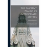 The Ancient Psalms in Appropriate Metres: a Strictly Literal Translation From the Hebrew, With Explanatory Notes