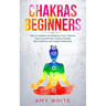 Chakras: For Beginners - How to Awaken and Balance Your Chakras and Heal Yourself with Chakra Healing, Reiki Healing and Guided