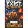 Men Don't Just Exist, They Exaggerate: 1000+ Ways to Explain Your Manliness