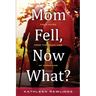 Mom Fell, Now What? Field Notes from the Front Line of Caregiving