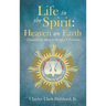 Life in the Spirit: Heaven on Earth: Discovering more to being a Christian