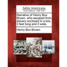 Narrative of Henry Box Brown, Who Escaped from Slavery Enclosed in a Box 3 Feet Long and 2 Wide.