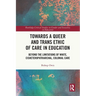 Towards a Queer and Trans Ethic of Care in Education: Beyond the Limitations of White, Cisheteropatriarchal, Colonial Care