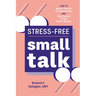 Stress-Free Small Talk: How to Master the Art of Conversation and Take Control of Your Social Anxiety