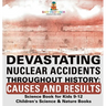 Devastating Nuclear Accidents throughout History: Causes and Results - Science Book for Kids 9-12 Children's Science & Nature Books