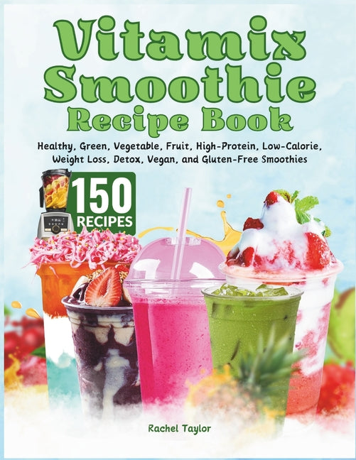 Vitamix Smoothie Recipe Book: 150 Recipes and Expert Tips for Healthy, Green, Vegetable, Fruit, High-Protein, Low-Calorie, Weight Loss, Detox, Vegan - Paperback by Books by splitShops