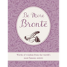 Be More Brontë: Words of Wisdom from the World's Most Famous Sisters