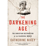 The Darkening Age: The Christian Destruction of the Classical World