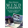 Mind Children: The Future of Robot and Human Intelligence
