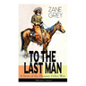 To the Last Man: A Story of the Pleasant Valley War (Western Classic): The Mysterious Rider, Valley War & Desert Gold (Adventure Trilogy)