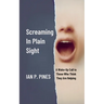 Screaming In Plain Sight: A Wake-Up Call to Those Who Think They Are Helping