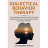 Dialectical Behavior Therapy: A Comprehensive Guide to DBT and Using Behavioral Therapy to Manage Borderline Personality Disorder