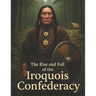 The Rise and Fall of the Iroquois Confederacy